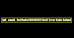 [pii_email_9e39a8e26f41659213e5] Error Code Solved