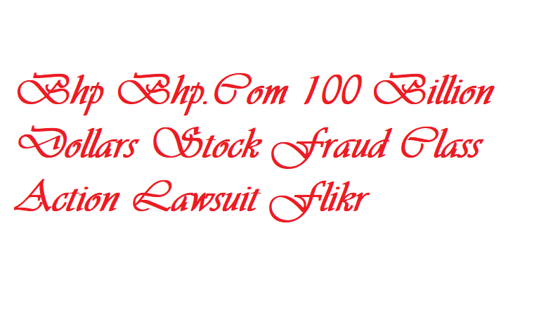 Bhp Bhp.Com 100 Billion Dollars Stock Fraud Class Action Lawsuit Flikr !