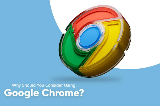 Why Should You Consider Using Google Chrome?
