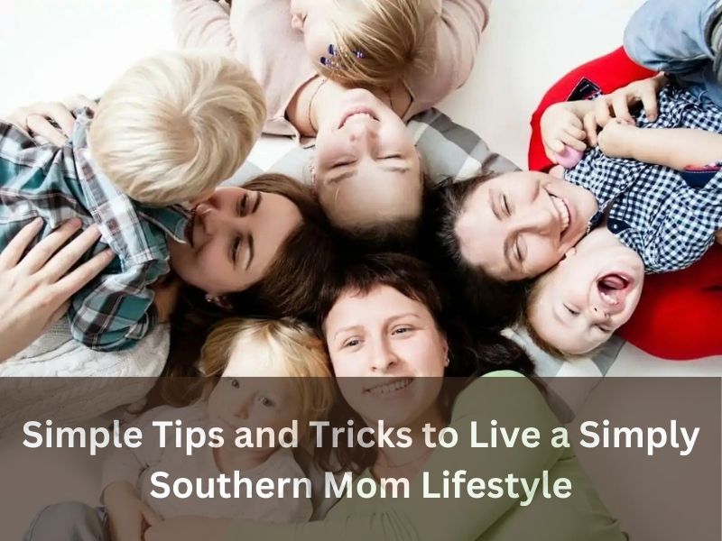 Simple Tips and Tricks to Live a Simply Southern Mom Lifestyle