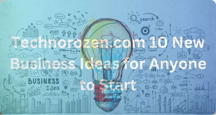 Technorozen.com 10 New Business Ideas for Anyone to Start
