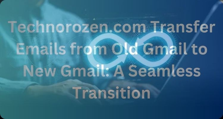 Technorozen.com Transfer Emails from Old Gmail to New Gmail
